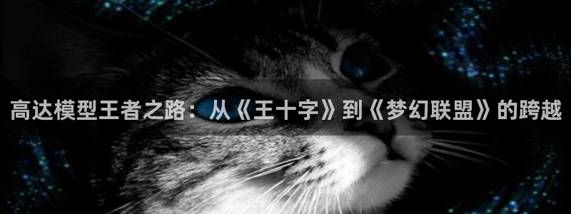 2026世界杯赛程时间表最新：高达模型王者之路：从《王十字》到《梦幻联盟》的跨越