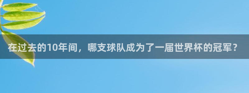 欧洲世界杯预选赛赛程：在过去的10年间，哪支球队成为了一届世界杯的冠军？